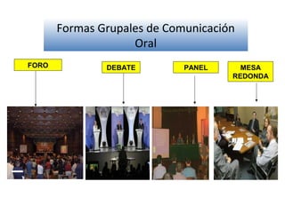 Formas Grupales de Comunicación
Oral
FORO DEBATE PANEL MESA
REDONDA
 
