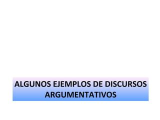 ALGUNOS EJEMPLOS DE DISCURSOS
ARGUMENTATIVOS
 