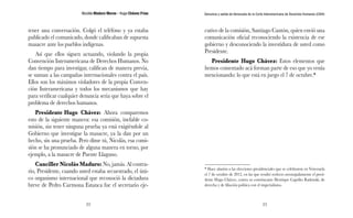 Nicolás Maduro Moros - Hugo Chávez Frías 
22 
Denuncia y salida de Venezuela de la Corte Interamericana de Derechos Humanos (CIDH) 
23 
tener una conversación. Colgó el teléfono y ya estaba 
publicado el comunicado, donde calificaban de supuesta 
masacre ante los pueblos indígenas. 
Así que ellos siguen actuando, violando la propia 
Convención Interamericana de Derechos Humanos. No 
dan tiempo para investigar, califican de manera previa, 
se suman a las campañas internacionales contra el país. 
Ellos son los máximos violadores de la propia Conven-ción 
Interamericana y todos los mecanismos que hay 
para verificar cualquier denuncia seria que haya sobre el 
problema de derechos humanos. 
Presidente Hugo Chávez: Ahora comparemos 
esto de la siguiente manera: esa comisión, inefable co-misión, 
sin tener ninguna prueba ya está exigiéndole al 
Gobierno que investigue la masacre, ya la dan por un 
hecho, sin una prueba. Pero dime tú, Nicolás, esa comi-sión 
se ha pronunciado de alguna manera en torno, por 
ejemplo, a la masacre de Puente Llaguno. 
Canciller Nicolás Maduro: No, jamás. Al contra-rio, 
Presidente, cuando usted estaba secuestrado, el úni-co 
organismo internacional que reconoció la dictadura 
breve de Pedro Carmona Estanca fue el secretario eje-cutivo 
de la comisión, Santiago Cantón, quien envió una 
comunicación oficial reconociendo la existencia de ese 
gobierno y desconociendo la investidura de usted como 
Presidente. 
Presidente Hugo Chávez: Estos elementos que 
hemos comentado acá forman parte de eso que yo venía 
mencionando: lo que está en juego el 7 de octubre.* 
* Hace alusión a las elecciones presidenciales que se celebraron en Venezuela 
el 7 de octubre de 2012, en las que resultó reelecto aventajadamente el presi-dente 
Hugo Chávez, contra su contrincante Henrique Capriles Radonski, de 
derecha y de filiación política con el imperialismo. 
 