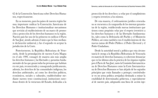 Nicolás Maduro Moros - Hugo Chávez Frías 
28 
Denuncia y salida de Venezuela de la Corte Interamericana de Derechos Humanos (CIDH) 
29 
62 de la Convención Americana sobre Derechos Huma-nos, 
respectivamente. 
En su momento, para los países de nuestra región fue 
muy importante ratificar la Convención Americana de 
los Derechos Humanos e institucionalizar mecanismos 
que servirán al establecimiento de un marco de promo-ción 
y protección de los derechos humanos en la región. 
Nuestro país fue uno de los primeros en ratificar el Pacto 
de San José, siendo además el único que lo hizo median-te 
declaración unilateral, y fue el segundo en aceptar la 
jurisdicción de la Corte. 
Posteriormente, la República Bolivariana de Vene-zuela, 
desde la promulgación de nuestra Carta Magna 
en el año 1999, consagró de manera aún más amplia 
los derechos humanos y las libertades y garantías funda-mentales 
de las que gozan todas las personas que habitan 
en este país, reconociendo y consagrando jurídicamente, 
además, los derechos de las comunidades indígenas, los 
derechos ambientales, así como los derechos políticos, 
económicos, sociales y culturales, estableciéndose me-diante 
nuestro texto constitucional, instituciones nove-dosas 
dentro de la estructura del Estado, dedicadas a la 
protección de los derechos y a velar por el cumplimiento 
y respeto irrestricto a los mismos. 
De esta manera, el ordenamiento jurídico venezola-no 
se encuentra a la vanguardia de los sistemas garantis-tas 
de la región, estableciendo nuevas instituciones que 
tienen como propósito velar por el respeto irrestricto a 
los derechos humanos y de las libertades fundamenta-les, 
tales como la Defensoría del Pueblo y el Ministerio 
Público, así como también con el establecimiento de dos 
nuevas ramas del Poder Público: el Poder Electoral y el 
Poder Ciudadano. 
Desde la autoridad moral y política que esta circuns-tancia 
le otorga a la República Bolivariana de Venezuela 
en materia de derechos humanos, es coherente denunciar 
que en los últimos años la práctica de los órganos regidos 
por el Pacto de San José, tanto la Comisión Interamerica-na 
de Derechos Humanos como la Corte Interamerica-na 
de Derechos Humanos se han alejado de los sagrados 
principios que están llamados a proteger, convirtiéndo-se 
en un arma política arrojadiza destinada a minar la 
estabilidad de determinados gobiernos, y especialmente 
al de nuestro país, adoptando una línea de acción inje- 
 