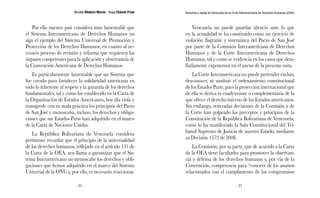 Nicolás Maduro Moros - Hugo Chávez Frías 
32 
Denuncia y salida de Venezuela de la Corte Interamericana de Derechos Humanos (CIDH) 
33 
Por ello nuestro país considera muy lamentable que 
el Sistema Interamericano de Derechos Humanos no 
siga el ejemplo del Sistema Universal de Promoción y 
Protección de los Derechos Humanos, en cuanto al ne-cesario 
proceso de revisión y reforma que requieren los 
órganos competentes para la aplicación y observancia de 
la Convención Americana de Derechos Humanos. 
Es particularmente lamentable que un Sistema que 
fue creado para fortalecer la solidaridad americana en 
todo lo inherente al respeto y la garantía de los derechos 
fundamentales, tal y como fue establecido en la Carta de 
la Organización de Estados Americanos, hoy día viola y 
transgrede con su mala práctica los principios del Pacto 
de San José y menoscaba, incluso, los derechos y obliga-ciones 
que sus Estados Parte han adquirido en el marco 
de la Carta de Naciones Unidas. 
La República Bolivariana de Venezuela considera 
pertinente recordar que el principio de la universalidad 
de los derechos humanos, reflejado en el artículo 131 de 
la Carta de la OEA, nos llama a garantizar que el Sis-tema 
Interamericano no menoscabe los derechos y obli-gaciones 
que hemos adquirido en el marco del Sistema 
Universal de la ONU y, por ello, es necesario reaccionar. 
Venezuela no puede guardar silencio ante lo que 
en la actualidad se ha constituido como un ejercicio de 
violación flagrante y sistemática del Pacto de San José 
por parte de la Comisión Interamericana de Derechos 
Humanos y de la Corte Interamericana de Derechos 
Humanos, tal y como se evidencia en los casos que deta-lladamente 
exponemos en el anexo de la presente nota. 
La Corte Interamericana no puede pretender excluir, 
desconocer, ni sustituir el ordenamiento constitucional 
de los Estados Parte, pues la protección internacional que 
de ella se deriva es coadyuvante o complementaria de la 
que ofrece el derecho interno de los Estados americanos. 
Sin embargo, reiteradas decisiones de la Comisión y de 
la Corte han golpeado los preceptos y principios de la 
Constitución de la República Bolivariana de Venezuela, 
como lo ha manifestado la Sala Constitucional del Tri-bunal 
Supremo de Justicia de nuestro Estado, mediante 
su Decisión 1572 de 2008. 
La Comisión, por su parte, que de acuerdo a la Carta 
de la OEA tiene facultades para promover la observan-cia 
y defensa de los derechos humanos y, por vía de la 
Convención, competencia para “conocer de los asuntos 
relacionados con el cumplimiento de los compromisos 
 
