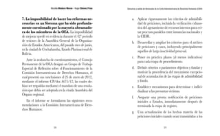 Nicolás Maduro Moros - Hugo Chávez Frías 
58 
Denuncia y salida de Venezuela de la Corte Interamericana de Derechos Humanos (CIDH) 
59 
7. La imposibilidad de hacer las reformas ne-cesarias 
en un Sistema que ha sido profunda-mente 
cuestionado por la mayoría abrumado-ra 
de los miembros de la OEA. La imposibilidad 
de mejorar quedó en evidencia durante el 42º período 
de sesiones de la Asamblea General de la Organiza-ción 
de Estados Americanos, del pasado mes de junio, 
en la ciudad de Cochabamba, Estado Plurinacional de 
Bolivia. 
Ante la avalancha de cuestionamientos, el Consejo 
Permanente de la OEA designó un Grupo de Trabajo 
Especial de Reflexión sobre el Funcionamiento de la 
Comisión Interamericana de Derechos Humanos, el 
cual presentó sus conclusiones el 25 de enero de 2012, 
mediante el informe CP/doc.4675/12, las cuales de-bían 
ser respaldas mediante el mandato de una resolu-ción 
que debía ser adoptada en la citada Asamblea del 
Órgano regional. 
En el informe se formularon las siguientes reco-mendaciones 
a la Comisión Interamericana de Dere-chos 
Humanos: 
a. Aplicar rigurosamente los criterios de admisibili-dad 
de peticiones, incluida la verificación exhaus-tiva 
del agotamiento de recursos internos para evi-tar 
procesos paralelos entre instancias nacionales y 
la CIDH. 
b. Desarrollar y ampliar los criterios para el archivo 
de peticiones y casos, incluyendo principalmente 
aquellos de larga inactividad procesal. 
c. Poner en práctica plazos (al menos indicativos) 
para cada etapa de procedimiento. 
d. Definir criterios o parámetros objetivos y fundar y 
motivar la procedencia del mecanismo excepcio-nal 
de acumulación de las etapas de admisibilidad 
y fondo. 
e. Establecer mecanismos para determinar e indivi-dualizar 
a las presuntas víctimas. 
f. Asegurar una pronta notificación de peticiones 
iniciales a Estados, inmediatamente después de 
terminada la etapa de registro. 
g. Una actualización de los hechos materia de las 
peticiones iniciales cuando sean transmitidas a los 
 