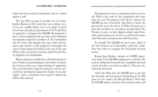 Nicolás Maduro Moros - Hugo Chávez Frías 
110 
Denuncia y salida de Venezuela de la Corte Interamericana de Derechos Humanos (CIDH) 
111 
reform the Court and the Commission and we crashed 
against a wall. 
The last OAS meeting I attended was in Cocha-bamba 
(Bolivia) in 2012, and there was a debate on it. 
It was not a public debate, but it was rough. It lasted 
seven hours and only the government of the United Sta-tes 
opposed to a change in the IACHR. We proposed to 
have a reform adapted to the new times and to eliminate 
the impunity enjoyed by members of the Commission 
and the Court who thought they were above govern-ments 
and countries. I also proposed to investigate the 
cases of abuse against Venezuela, in the case of the coup 
d’État, in the case of these terrorists, and the United Sta-tes 
opposed it in Cochabamba. 
Roberta Jacobson, I think she is still Assistant Secre-tary 
of State, was participating in that debate. I remem-ber 
it because there was a long exchange of arguments. 
They presented their imperial arguments and we pre-sented 
our anti-imperial arguments. Empire versus anti-empire. 
And a commission was created. I chaired the 
OAS at that moment. 
We proposed to create a commission and it was crea-ted. 
What is the result of this commission after more 
than one year? No progress at all. On the contrary, the 
IACHR has just received Dr. Alan Brewer Carias, the 
person who wrote the decree of Pedro Carmona, as a 
hero. Do you believe we can tolerate so much abuse? No. 
We have to react, we have dignity, nobody stains Vene-zuela, 
and as long as we are here, we will not let anyone 
stain Venezuela, nobody messes with Venezuela. 
It’s enough! The IACHR ran out of time. And it is 
the best decision our Commander could have made. 
Now they refuse to recognize the Venezuelan electoral 
system. 
Ramón José Medina, member of COPEI (party), 
went today to the IACHR headquarters to submit a do-cument 
stating that Venezuela has a fraudulent electoral 
system, that there was fraud on April 14. They just sub-mitted 
the document. 
And I ask: What does the IACHR have to do with 
the sovereign and autonomous functioning of the fifth 
power of our country, the Electoral Power? They hope 
the IACHR makes a decision, I do not know when, and 
 