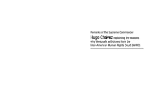 Remarks of the Supreme Commander 
Hugo Chávez explaining the reasons 
why Venezuela withdraws from the 
Inter-American Human Rights Court (IAHRC) 
 