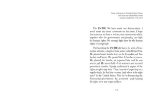 Press conference of President Hugo Chávez 
117 
with local and international media 
Caracas, September 11th, 2012 
The IACHR. We have made our denunciation. I 
won’t make any more comments on that issue. I hope 
that someday we have a serious, true commission which, 
together with the governments and peoples, can fight 
for human rights. We strongly fight here for the human 
rights of our people. 
The last thing the IACHR did has to do with a Vene-zuelan 
terrorist, a fugitive from justice called Díaz Peña. 
He planted some bombs here on the Consulates of Co-lombia 
and Spain. We proved that. It has been proven. 
He planted the bombs, we captured him and he was 
sent to jail. He served half of his sentence and received 
procedural benefits. A judge authorized it as part of the 
rights people enjoy here. Then, instead of reporting on a 
regular basis, he fled the country. And where is he right 
now? In the United States. Now he is denouncing the 
Venezuelan government - he, a terrorist - and claiming 
his rights were not respected here. 
 