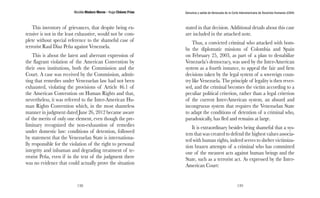Nicolás Maduro Moros - Hugo Chávez Frías 
138 
Denuncia y salida de Venezuela de la Corte Interamericana de Derechos Humanos (CIDH) 
139 
This inventory of grievances, that despite being ex-tensive 
is not in the least exhaustive, would not be com-plete 
without special reference to the shameful case of 
terrorist Raul Diaz Peña against Venezuela. 
This is about the latest and aberrant expression of 
the flagrant violation of the American Convention by 
their own institutions, both the Commission and the 
Court. A case was received by the Commission, admit-ting 
that remedies under Venezuelan law had not been 
exhausted, violating the provisions of Article 46.1 of 
the American Convention on Human Rights and that, 
nevertheless, it was referred to the Inter-American Hu-man 
Rights Convention which, in the most shameless 
manner in judgment dated June 26, 2012 became aware 
of the merits of only one element, even though the pre-liminary 
recognized the non-exhaustion of remedies 
under domestic law: conditions of detention, followed 
by statement that the Venezuelan State is internationa-lly 
responsible for the violation of the right to personal 
integrity and inhuman and degrading treatment of te-rrorist 
Peña, even if in the text of the judgment there 
was no evidence that could actually prove the situation 
stated in that decision. Additional details about this case 
are included in the attached note. 
Thus, a convicted criminal who attacked with bom-bs 
the diplomatic missions of Colombia and Spain 
on February 25, 2003, as part of a plan to destabilize 
Venezuela’s democracy, was used by the Inter-American 
system as a fourth instance, to appeal the fair and firm 
decisions taken by the legal system of a sovereign coun-try 
like Venezuela. The principle of legality is then rever-sed, 
and the criminal becomes the victim according to a 
peculiar political criterion, rather than a legal criterion 
of the current Inter-American system, an absurd and 
incongruous system that requires the Venezuelan State 
to adapt the conditions of detention of a criminal who, 
paradoxically, has fled and remains at large. 
It is extraordinary besides being shameful that a sys-tem 
that was created to defend the highest values associa-ted 
with human rights, indeed serves to shelter victimiza-tion 
brazen attempts of a criminal who has committed 
one of the meanest acts against human beings and the 
State, such as a terrorist act. As expressed by the Inter- 
American Court: 
 