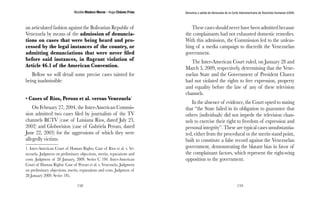 Nicolás Maduro Moros - Hugo Chávez Frías 
158 
Denuncia y salida de Venezuela de la Corte Interamericana de Derechos Humanos (CIDH) 
159 
an articulated fashion against the Bolivarian Republic of 
Venezuela by means of the admission of denuncia-tions 
on cases that were being heard and pro-cessed 
by the legal instances of the country, or 
admitting denunciations that were never filed 
before said instances, in flagrant violation of 
Article 46.1 of the American Convention. 
Bellow we will detail some precise cases tainted for 
being inadmissible: 
• Cases of Ríos, Perozo et al. versus Venezuela1 
On February 27, 2004, the Inter-American Commis-sion 
admitted two cases filed by journalists of the TV 
channels RCTV (case of Luisiana Rios, dated July 23, 
2002) and Globovision (case of Gabriela Perozo, dated 
June 22, 2003) for the aggressions of which they were 
allegedly victims. 
1. Inter-American Court of Human Rights. Case of Rios et al. v. Ve-nezuela. 
Judgment on preliminary objections, merits, reparations and 
costs. Judgment of 28 January, 2009. Series C 194. Inter-American 
Court of Human Rights. Case of Perozo et al. v. Venezuela. Judgment 
on preliminary objections, merits, reparations and costs. Judgment of 
28 January 2009. Series 195. 
These cases should never have been admitted because 
the complainants had not exhausted domestic remedies. 
With this admission, the Commission led to the unleas-hing 
of a media campaign to discredit the Venezuelan 
government. 
The Inter-American Court ruled, on January 28 and 
March 3, 2009, respectively, determining that the Vene-zuelan 
State and the Government of President Chavez 
had not violated the rights to free expression, property 
and equality before the law of any of these television 
channels. 
In the absence of evidence, the Court opted to stating 
that “the State failed in its obligation to guarantee that 
others (individuals) did not impede the television chan-nels 
to exercise their right to freedom of expression and 
personal integrity”. These are typical cases unsubstantia-ted, 
either from the procedural or the merits stand point, 
built to constitute a false record against the Venezuelan 
government, demonstrating the blatant bias in favor of 
the complainant factors, which represent the right-wing 
opposition to the government. 
 