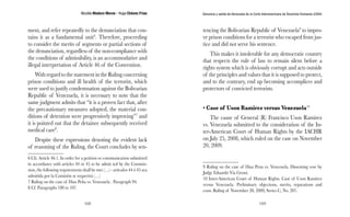 Nicolás Maduro Moros - Hugo Chávez Frías 
168 
Denuncia y salida de Venezuela de la Corte Interamericana de Derechos Humanos (CIDH) 
169 
ment, and refer repeatedly to the denunciation that con-tains 
it as a fundamental unit6. Therefore, proceeding 
to consider the merits of segments or partial sections of 
the denunciation, regardless of the non-compliance with 
the conditions of admissibility, is an accommodative and 
illegal interpretation of Article 46 of the Convention. 
With regard to the statement in the Ruling concerning 
prison conditions and ill health of the terrorist, which 
were used to justify condemnation against the Bolivarian 
Republic of Venezuela, it is necessary to note that the 
same judgment admits that “it is a proven fact that, after 
the precautionary measures adopted, the material con-ditions 
of detention were progressively improving”7 and 
it is pointed out that the detainee subsequently received 
medical care8. 
Despite these expressions denoting the evident lack 
of reasoning of the Ruling, the Court concludes by sen- 
6 Cfr. Article 46.1. In order for a petition or communication submitted 
in accordance with articles 44 or 45 to be admit ted by the Commis-sion, 
the following requirements shall be met (…) - artículos 44 ó 45 sea 
admitida por la Comisión se requerirá (…) 
7 Ruling on the case of Diaz Peña vs. Venezuela . Paragraph 94. 
8 Cf. Paragraphs 100 to 107. 
tencing the Bolivarian Republic of Venezuela9 to impro-ve 
prison conditions for a terrorist who escaped from jus-tice 
and did not serve his sentence. 
This makes it intolerable for any democratic country 
that respects the rule of law to remain silent before a 
rights system which is obviously corrupt and acts outside 
of the principles and values that it is supposed to protect, 
and to the contrary, end up becoming accomplices and 
protectors of convicted terrorists. 
• Case of Uson Ramirez versus Venezuela10 
The cause of General (R) Francisco Uson Ramirez 
vs. Venezuela submitted to the consideration of the In-ter- 
American Court of Human Rights by the IACHR 
on July 25, 2008, which ruled on the case on November 
20, 2009. 
9 Ruling on the case of Diaz Pena vs. Venezuela. Dissenting vote by 
Judge Eduardo Via Grossi. 
10 Inter-American Court of Human Rights. Case of Uson Ramirez 
versus Venezuela. Preliminary objections, merits, reparations and 
costs. Ruling of November 20, 2009, Series C, No. 207. 
 