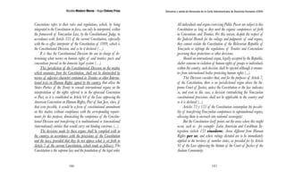 Nicolás Maduro Moros - Hugo Chávez Frías 
186 
Denuncia y salida de Venezuela de la Corte Interamericana de Derechos Humanos (CIDH) 
187 
Conventions refers to their rules and regulations, which, by being 
integrated to the Constitution in force, can only be interpreted, within 
the framework of Venezuelan Law, by the Constitutional Judge, in 
accordance with Article 335 of the current Constitution, especially 
with the ex office interpreter of the Constitution of 1999, which is 
the Constitutional Division, and so be it declared (…). 
It is thus the Constitutional Division the one in charge of de-termining 
what norms on human rights of said treaties, pacts and 
conventions prevail in the domestic legal system (…). 
This jurisdiction of the Constitutional Division on the matter, 
which emanates from the Constitution, shall not be diminished by 
norms of adjective character contained in Treaties or other Interna-tional 
texts on Human Rights signed by the country, that allow the 
States Parties of the Treaty to consult international organs on the 
interpretation of the rights referred to in the aforesaid Convention 
or Pact, as it is established in Article 64 of the Law approving the 
American Convention on Human Rights, Pact of San Jose, since, if 
that were possible, it would be a form of constitutional amendment 
on this matter, without compliance with the corresponding require-ments 
for this purpose, diminishing the competence of the Constitu-tional 
Division and transferring it to multinational or transnational 
(international) entities that would carry out binding construes (...). 
The decisions made by these organs shall be complied with in 
the country, in accordance with the provisions of the Constitution 
and the laws, provided that they do not oppose what is set forth in 
Article 7 of the current Constitution, which reads as follows: The 
Constitution is the supreme law and the foundation of the legal order. 
All individuals and organs exercising Public Power are subject to this 
Constitution as long as they meet the organic competences set forth 
in Conventions and Treaties. For this reason, despite the respect of 
the Judicial Branch for the rulings and judgments of said organs, 
they cannot violate the Constitution of the Bolivarian Republic of 
Venezuela or infringe the regulations of Treaties and Conventions 
governing these protections or other decisions. 
Should an international organ, legally accepted by the Republic, 
shelter someone in violation of human rights of groups or individuals 
within the country, such decision shall be rejected although it emana-tes 
from international bodies protecting human rights (...). 
This Division considers that, and for the purposes of Article 7, 
of the Constitution, there is no jurisdictional organ above the Su-preme 
Court of Justice, unless the Constitution or the law indicates 
so, and even in this case, a decision contradicting the Venezuelan 
constitutional provisions shall not be applicable in the country and 
so it is declared (...). 
Articles 73 y 153 of the Constitution contemplate the possibi-lity 
of transferring Venezuelan competences to supranational organs, 
allowing them to encroach into national sovereignty: 
But the Constitution itself points out the areas where this might 
occur, such as –for example- Latin American and Caribbean In-tegration 
(article 153 eiusdem). Areas different from Human 
Rights per se, and where rulings dictated are to be immediately 
applied in the territory of member states, as provided for by Article 
91 of the Law approving the Statute of the Court of Justice of the 
Andean Community. 
 