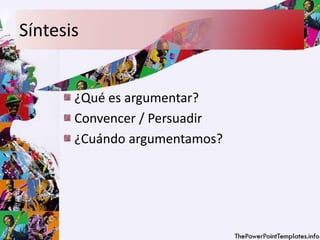 Síntesis
¿Qué es argumentar?
Convencer / Persuadir
¿Cuándo argumentamos?
 