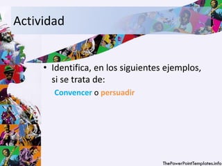 Actividad
• Identifica, en los siguientes ejemplos,
si se trata de:
Convencer o persuadir
 