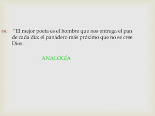  “El mejor poeta es el hombre que nos entrega el pan
de cada día: el panadero más próximo que no se cree
Dios.
ANALOGÍA
 