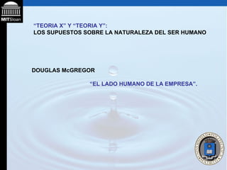 “ TEORIA X” Y “TEORIA Y”: LOS SUPUESTOS SOBRE LA NATURALEZA DEL SER HUMANO DOUGLAS McGREGOR  “ EL LADO HUMANO DE LA EMPRESA”.   