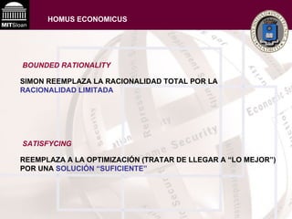 BOUNDED RATIONALITY   SIMON REEMPLAZA LA RACIONALIDAD TOTAL POR LA  RACIONALIDAD LIMITADA   SATISFYCING REEMPLAZA A LA OPTIMIZACIÓN (TRATAR DE LLEGAR A “LO MEJOR”) POR UNA  SOLUCIÓN “SUFICIENTE”   HOMUS ECONOMICUS 
