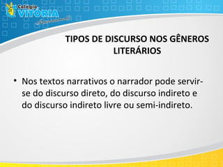 TIPOS DE DISCURSO NOS GÊNEROS
LITERÁRIOS
• Nos textos narrativos o narrador pode servir-
se do discurso direto, do discurso indireto e
do discurso indireto livre ou semi-indireto.
 