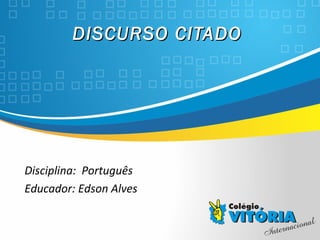 Crateús/CE
DISCURSO CITADODISCURSO CITADO
Disciplina: Português
Educador: Edson Alves
 