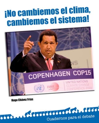 Hugo Chávez Frías
¡No cambiemos el clima,
cambiemos el sistema!
 