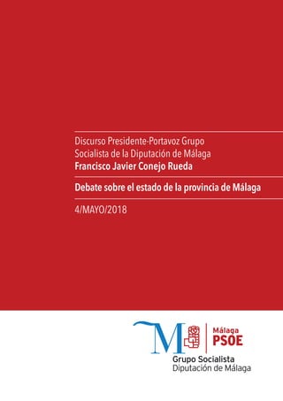 Discurso Presidente-Portavoz Grupo
Socialista de la Diputación de Málaga
Francisco Javier Conejo Rueda
Debate sobre el estado de la provincia de Málaga
4/MAYO/2018
 