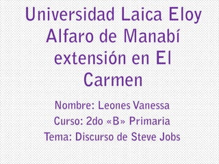 Universidad Laica Eloy Alfaro de Manabí extensión en El Carmen Nombre: Leones Vanessa Curso: 2do «B» Primaria Tema: Discurso de Steve Jobs 