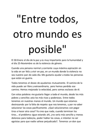 "Entre todos,
otro mundo es
posible"
El 30-Enero el día de la paz y es muy importante para la humanidad y
el día 25-Noviem...