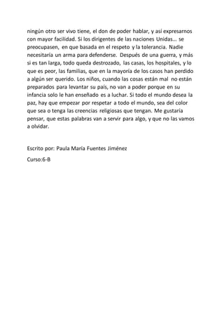 ningún otro ser vivo tiene, el don de poder hablar, y así expresarnos
con mayor facilidad. Si los dirigentes de las nacion...