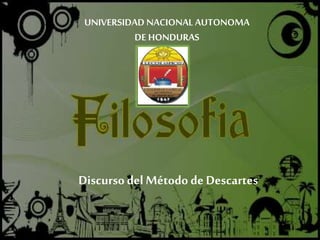 Discursodel Método de Descartes
UNIVERSIDAD NACIONAL AUTONOMA
DE HONDURAS
 