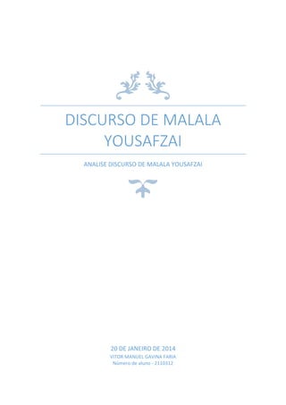 DISCURSO DE MALALA
YOUSAFZAI
ANALISE DISCURSO DE MALALA YOUSAFZAI

20 DE JANEIRO DE 2014
VITOR MANUEL GAVINA FARIA
Número de aluno - 2110312

 