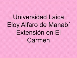 Universidad Laica Eloy Alfaro de Manabí Extensión en El Carmen  