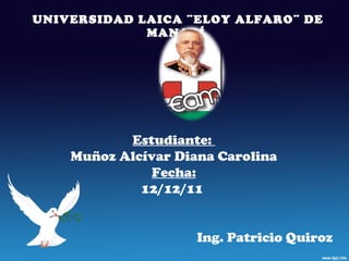 UNIVERSIDAD LAICA ¨ELOY ALFARO¨ DE MANABÍ  Estudiante:  Muñoz Alcívar Diana Carolina Fecha: 12/12/11  Ing. Patricio Quiroz  