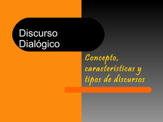 DiscursoDiscurso
DialógicoDialógico
Concepto,
características y
tipos de discursos
 