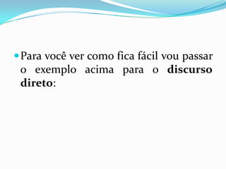 Para você ver como fica fácil vou passar o exemplo acima para o discursodireto: 