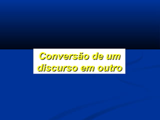 Conversão de um
discurso em outro

 