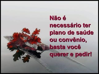 Não é necessário ter plano de saúde ou convênio, basta você querer e pedir! 