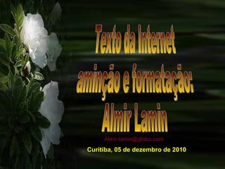 Texto da Internet aminção e formatação: Almir Lamin Curitiba, 05 de dezembro de 2010 [email_address] 