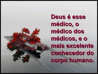 Deus é esse médico, o médico dos médicos, e o mais excelente conhecedor do corpo humano. 