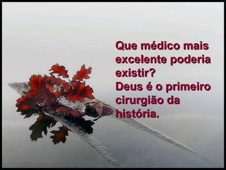 Que médico mais excelente poderia existir? Deus é o primeiro cirurgião da história. 