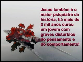Jesus também é o maior psiquiatra da história, há mais de 2 mil anos curou um jovem com graves distúrbios do pensamento e do comportamento! 