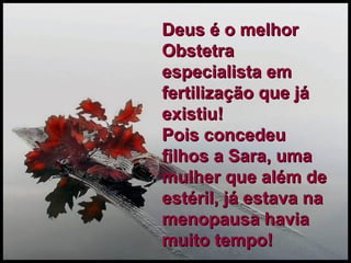 Deus é o melhor Obstetra especialista em fertilização que já existiu!  Pois concedeu filhos a Sara, uma mulher que além de estéril, já estava na menopausa havia  muito tempo! 