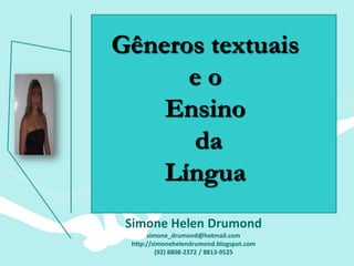 Gêneros textuais
      eo
    Ensino
      da
    Língua
 Simone Helen Drumond
      simone_drumond@hotmail.com
 http://simonehelendrumond.blogspot.com
         (92) 8808-2372 / 8813-9525
 