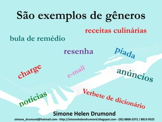 São exemplos de gêneros
                                                 receitas culinárias
bula de remédio
                                  resenha




                           Simone Helen Drumond
 simone_drumond@hotmail.com - http://simonehelendrumond.blogspot.com - (92) 8808-2372 / 8813-9525
 