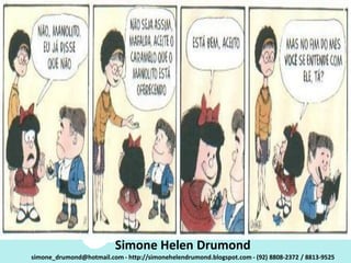 Simone Helen Drumond
simone_drumond@hotmail.com - http://simonehelendrumond.blogspot.com - (92) 8808-2372 / 8813-9525
 