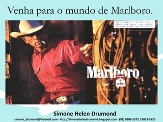 Venha para o mundo de Marlboro.




                           Simone Helen Drumond
 simone_drumond@hotmail.com - http://simonehelendrumond.blogspot.com - (92) 8808-2372 / 8813-9525
 