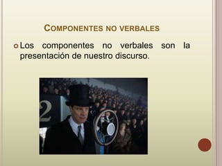 COMPONENTES NO VERBALES
 Los componentes no verbales son la
presentación de nuestro discurso.
 