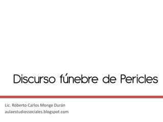 Discurso fúnebre de Pericles
Lic. Roberto Carlos Monge Durán
aulaestudiossociales.blogspot.com
 