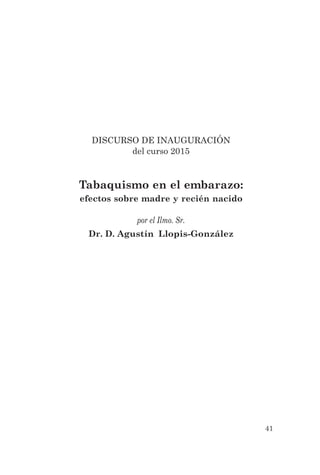 DISCURSO DE INAUGURACIÓN
del curso 2015
Tabaquismo en el embarazo:
efectos sobre madre y recién nacido
por el Ilmo. Sr.
Dr. D. Agustín Llopis-González
41
 