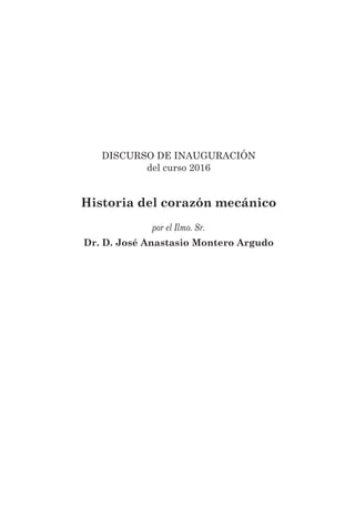 Discurso De inauguraciÓn
del curso 2016
Historia del corazón mecánico
por el Ilmo. Sr.
Dr. D. José Anastasio Montero Argudo
 