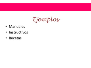 Ejemplos
• Manuales
• Instructivos
• Recetas