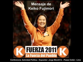 Mensaje de
Keiko Fujimori
Conferencia: Actividad Política - Expositor: Jorge Morelli S. - Paseo Colón - Lima
 