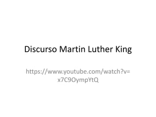 Discurso Martin Luther King
https://www.youtube.com/watch?v=
x7C9OympYtQ
 