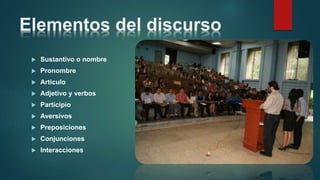 Elementos del discurso
 Sustantivo o nombre
 Pronombre
 Articulo
 Adjetivo y verbos
 Participio
 Aversivos
 Preposiciones
 Conjunciones
 Interacciones
 